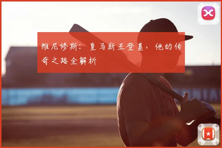维尼修斯:皇马新王登基,他的传奇之路全解析