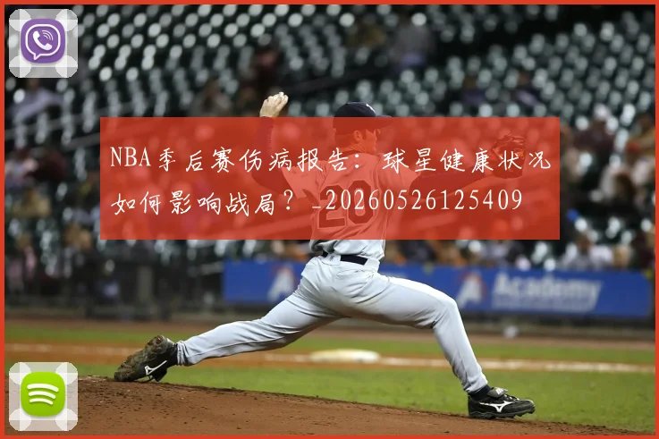 NBA季后赛伤病报告：球星健康状况如何影响战局？_20260526125409