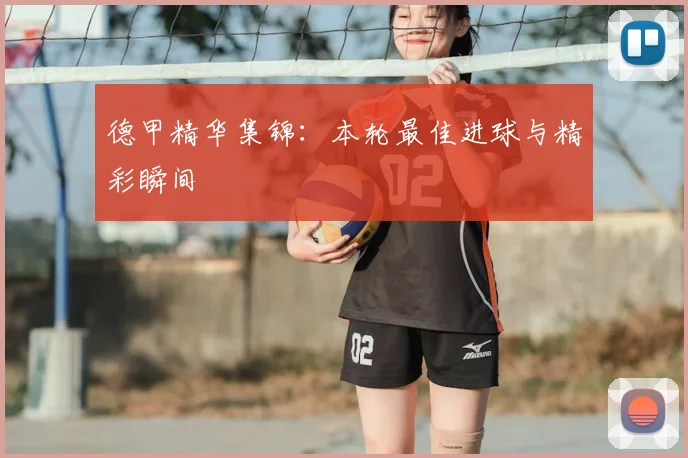 德甲精华集锦：本轮最佳进球与精彩瞬间