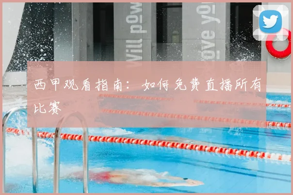 西甲观看指南:如何免费直播所有比赛