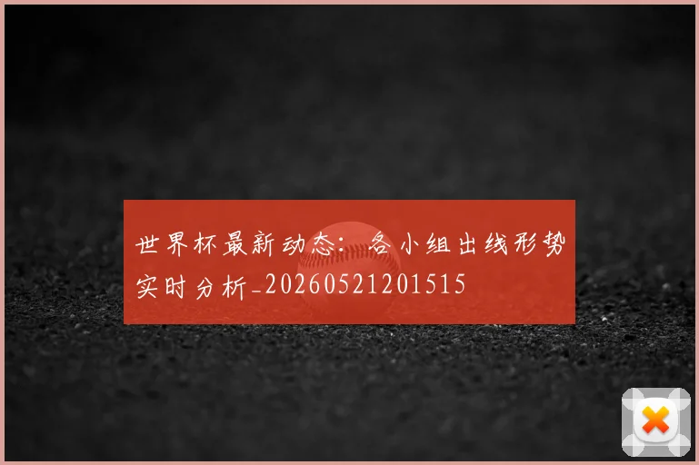 世界杯最新动态：各小组出线形势实时分析_20260521201515