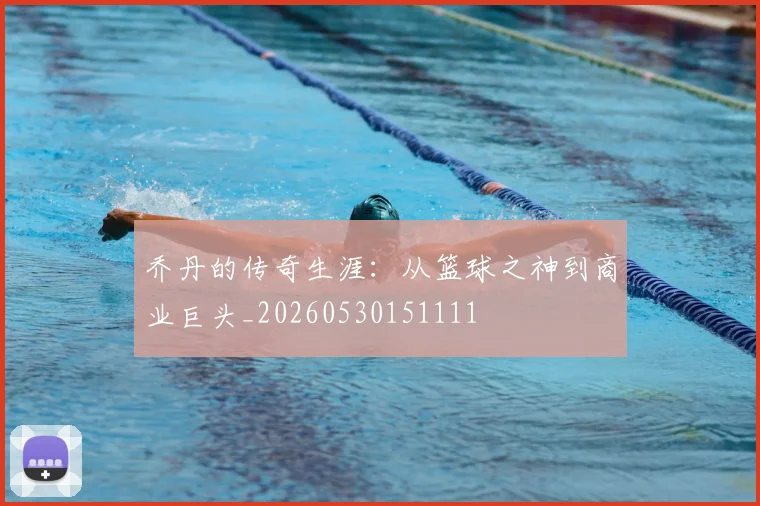 乔丹的传奇生涯:从篮球之神到商业巨头_20260530151111