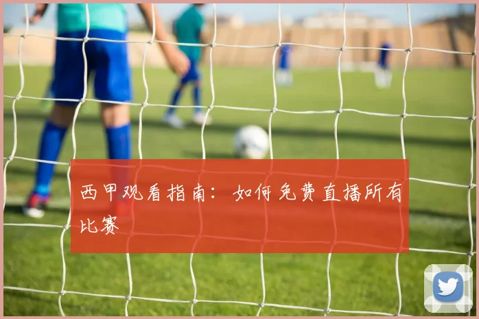 西甲观看指南:如何免费直播所有比赛