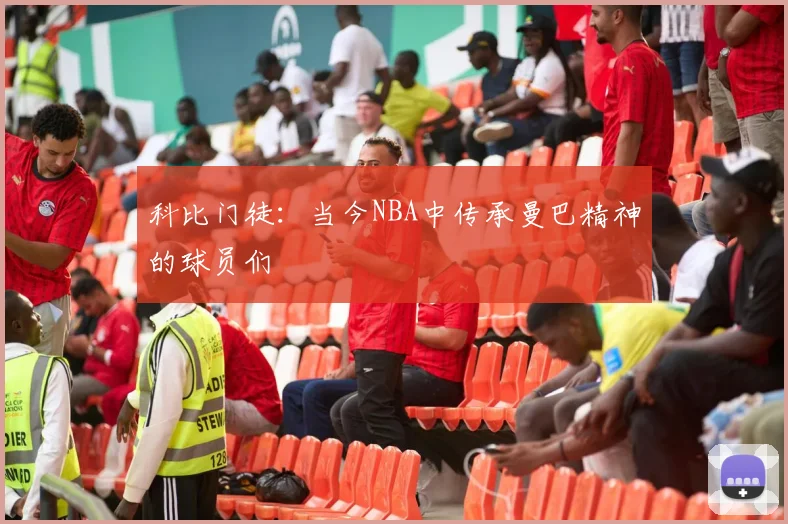 科比门徒:当今NBA中传承曼巴精神的球员们