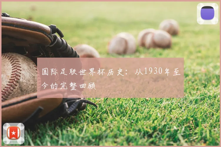 国际足联世界杯历史:从1930年至今的完整回顾