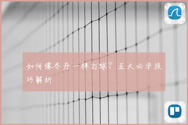 如何像乔丹一样打球?五大必学技巧解析