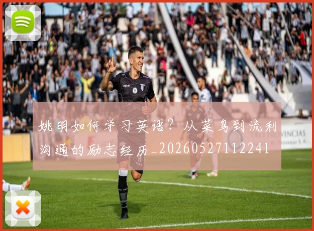 姚明如何学习英语？从菜鸟到流利沟通的励志经历_20260527112241