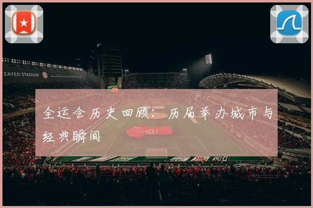 全运会历史回顾:历届举办城市与经典瞬间