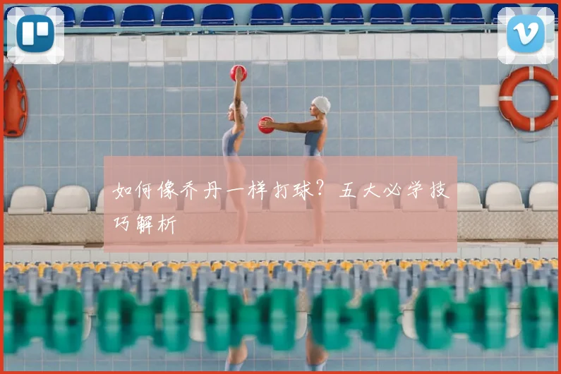 如何像乔丹一样打球?五大必学技巧解析