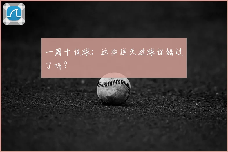 一周十佳球:这些逆天进球你错过了吗?