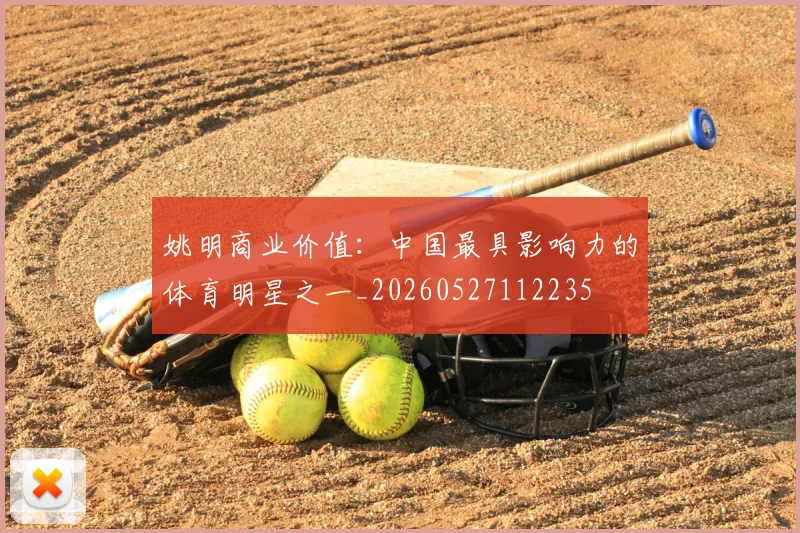 姚明商业价值：中国最具影响力的体育明星之一_20260527112235