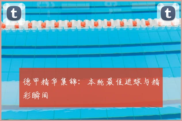 德甲精华集锦：本轮最佳进球与精彩瞬间