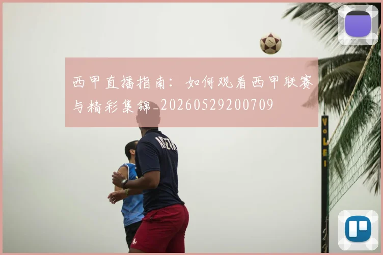 西甲直播指南：如何观看西甲联赛与精彩集锦_20260529200709